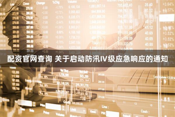 配资官网查询 关于启动防汛Ⅳ级应急响应的通知