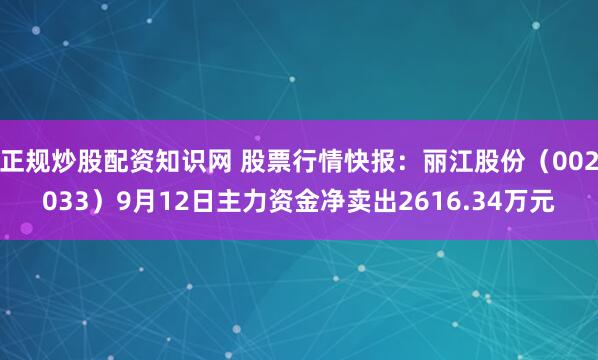 正规炒股配资知识网 股票行情快报：丽江股份（002033）9月12日主力资金净卖出2616.34万元